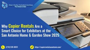 Why Copier Rentals Are a Smart Choice for Exhibitors at the San Antonio Home & Garden Show 2025